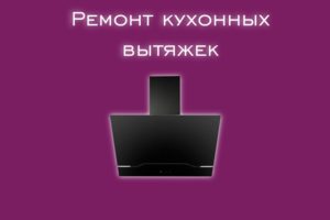 Мы производим ремонт кухонных вытяжек всех производителей и моде